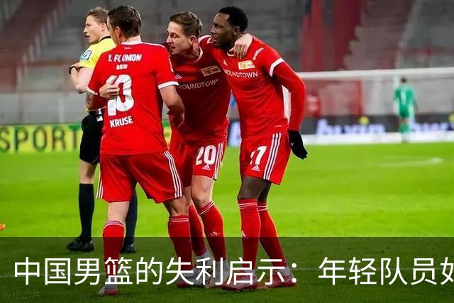 中国男篮的失利启示：年轻队员如何突破重重困难？