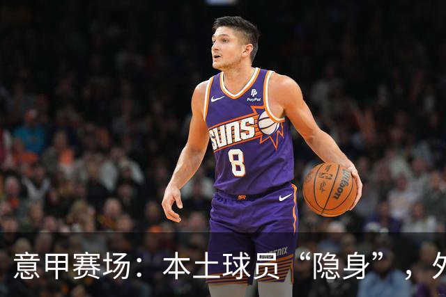 意甲赛场：本土球员“隐身”，外援们大行其道！