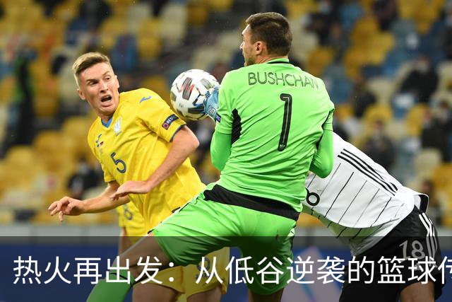 热火再出发：从低谷逆袭的篮球传奇